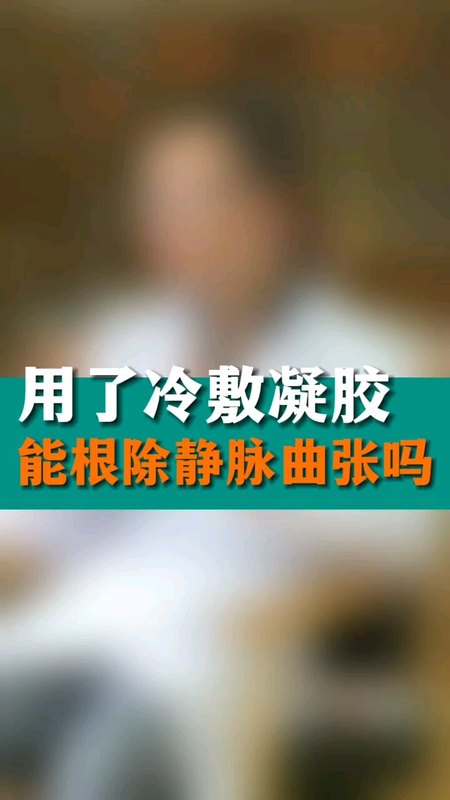 静脉曲张冷凝胶有没有用？武汉医生一分钟解惑，急性子请划到37秒